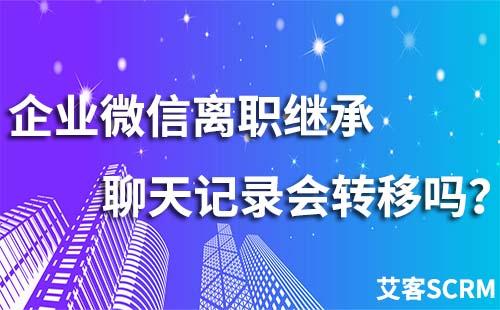 企业微信离职继承聊天记录会转移吗？