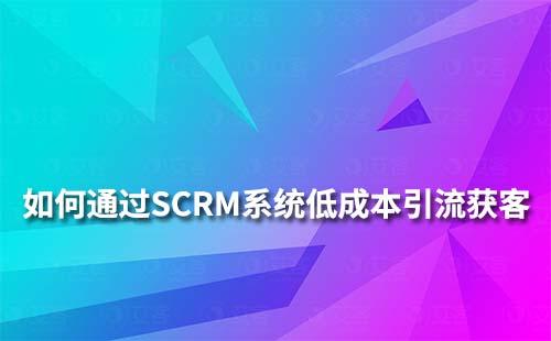 艾客SCRM系统怎么做到低成本高效引流获客