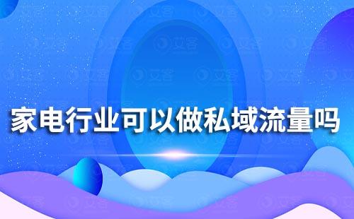 家电行业可以做私域流量吗