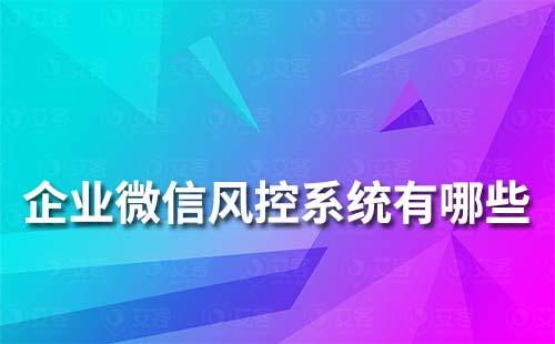 企业微信风控系统有哪些