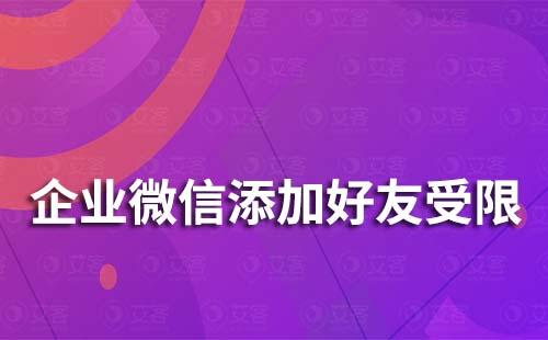 企业微信为什么受限添加不了人