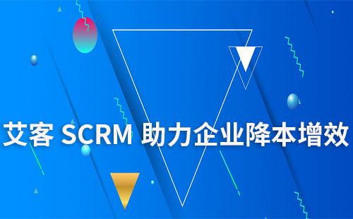 艾客SCRM系统助力企业降本增效