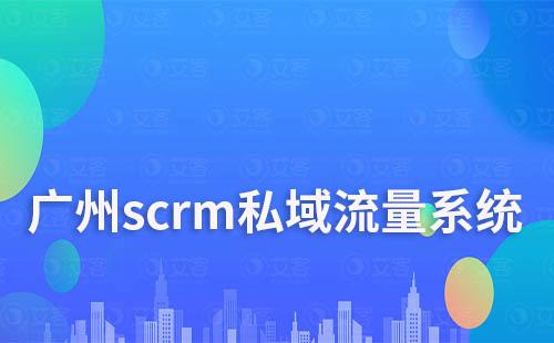 广州scrm私域流量系统哪家好