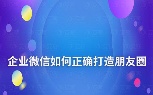 企业微信如何正确打造朋友圈