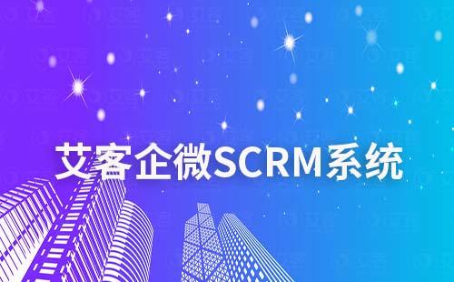 艾客SCRM企业微信营销系统怎么样