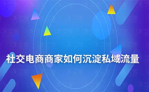 社交电商商家如何沉淀私域流量