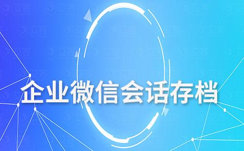 为什么说会话存档功能可以解决企业微信文件过期、丢失问题