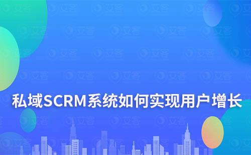 企业如何利用私域SCRM系统实现用户增长