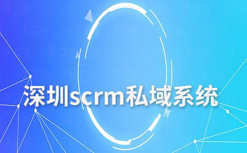 深圳scrm私域系统哪家公司做得比较好