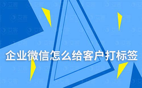 企业微信怎么给客户打标签