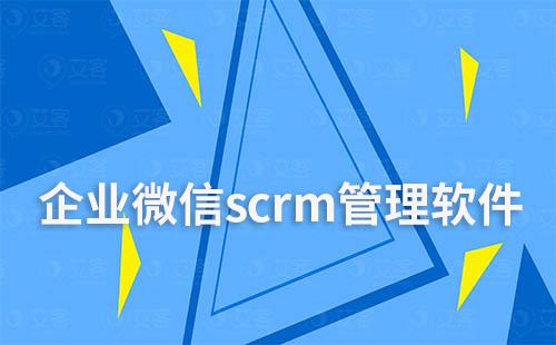 企业微信scrm管理软件哪个好用