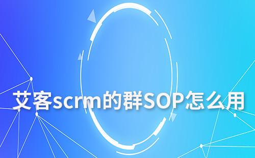 艾客scrm的群SOP怎么用