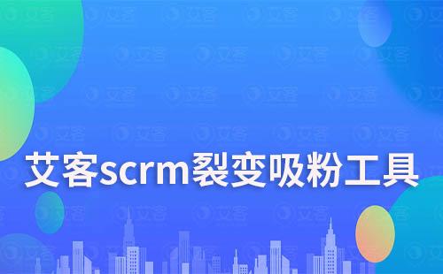 艾客scrm裂变吸粉工具免费试用