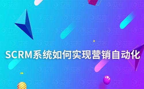 SCRM系统如何助力企业实现营销自动化