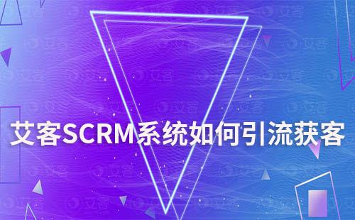 艾客SCRM系统如何助力企业全渠道获客引流