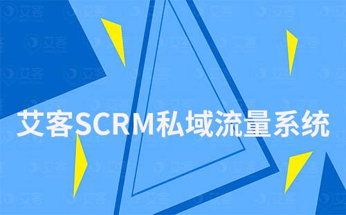 艾客SCRM如何帮助企业快速搭建私域流量