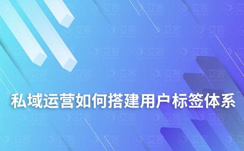 私域运营如何搭建用户标签体系