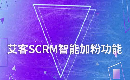 艾客SCRM智能加粉助力企业加粉效率提升350%