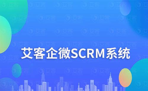 私域运营神器：艾客企微SCRM系统推荐