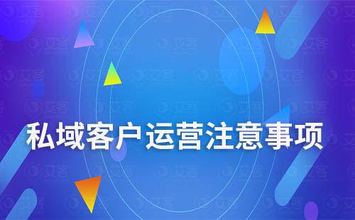 私域客户运营需注意什么