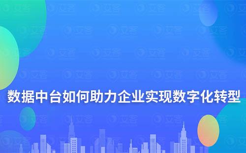 数据中台如何助力企业实现数字化转型