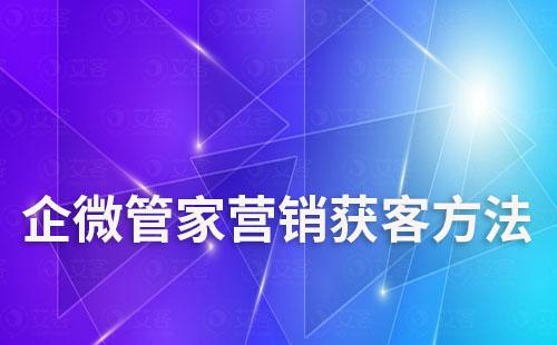 企微管家营销获客方法有哪些