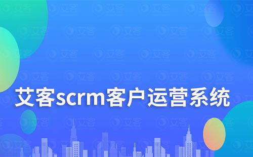 艾客scrm客户运营系统