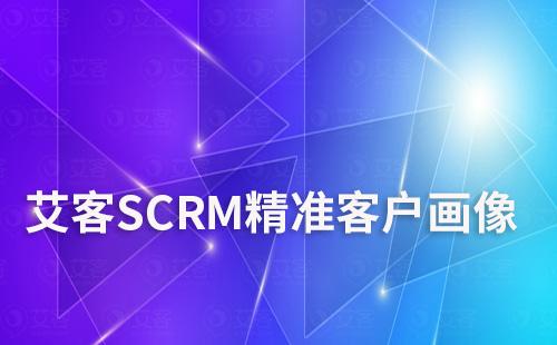 艾客SCRM精准客户画像助力企业提升市场竞争力