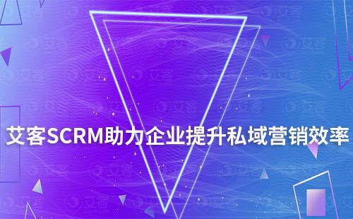 艾客SCRM系统助力企业提升私域营销效率