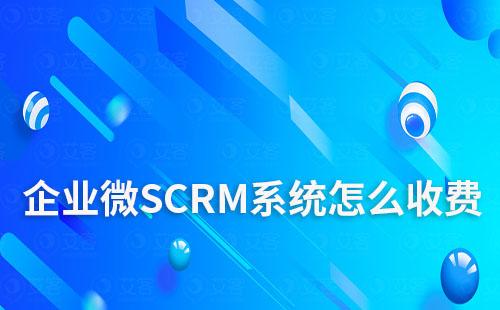 企业微SCRM系统怎么收费