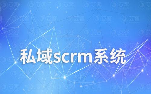 私域scrm系统如何帮助企业实现全渠道营销