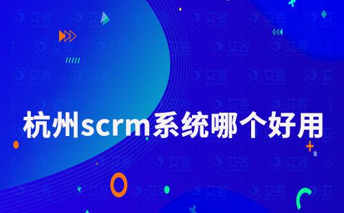 杭州scrm系统哪个好用