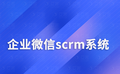 企业微信scrm系统如何做好客户关系管理