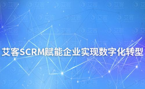 艾客SCRM赋能企业实现数字化转型