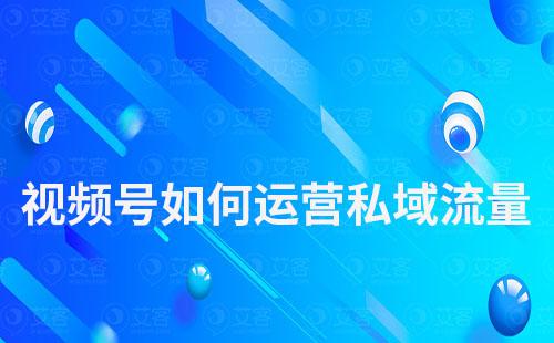 视频号如何运营私域流量