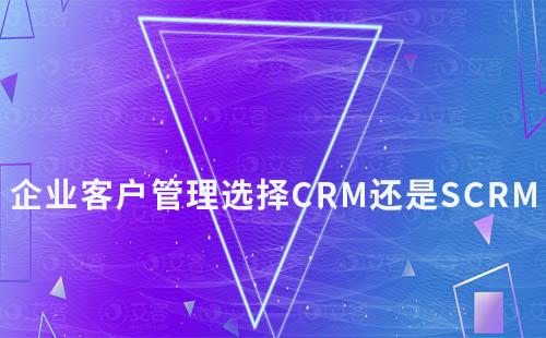 企业客户管理选择CRM还是SCRM