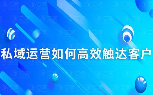 私域运营如何高效触达客户及提升转化