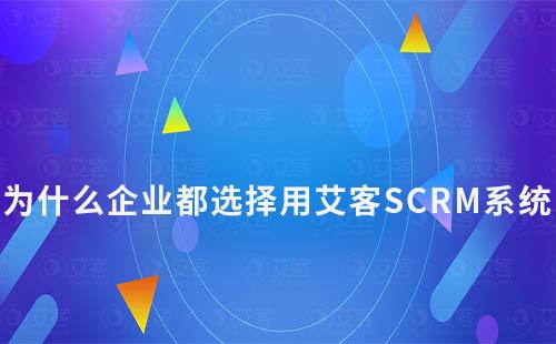 为什么企业都选择用艾客SCRM系统