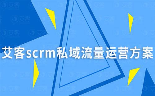 艾客scrm私域流量运营方案