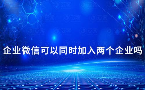 企业微信可以同时加入两个企业吗