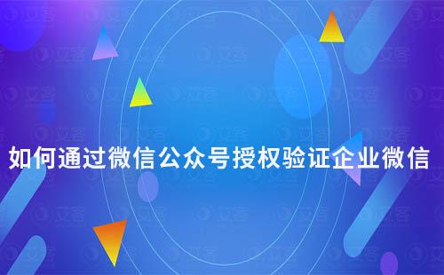 如何通过微信公众号授权验证企业微信