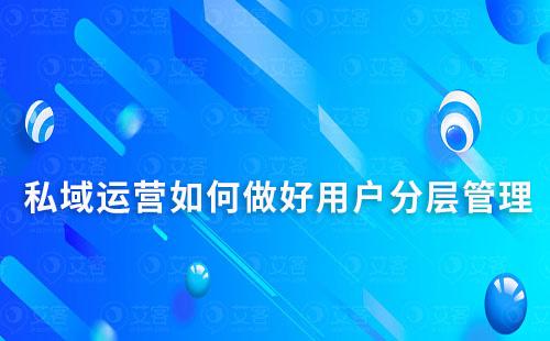 私域运营如何做好用户分层管理