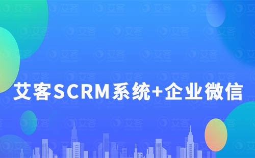 艾客SCRM系统+企业微信