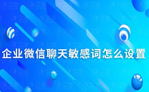 企业微信怎么设置员工与客户聊天敏感词