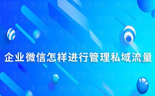 企业微信怎样进行管理私域流量