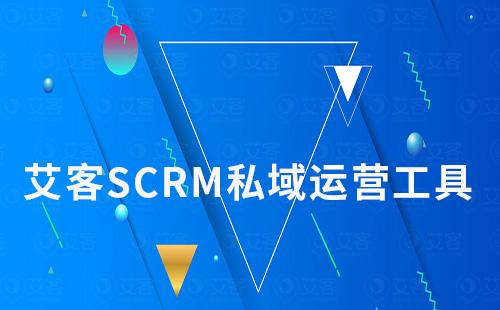 艾客SCRM私域工具助你打造高质量私域流量