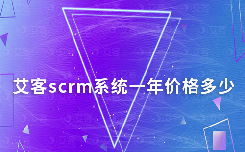 艾客scrm系统一年价格多少