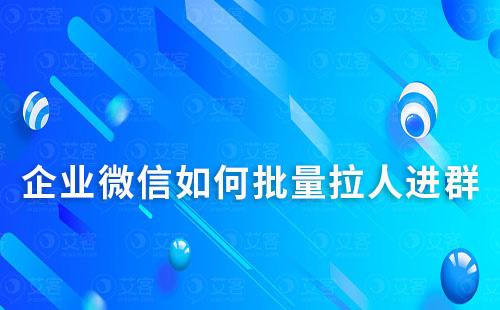 企业微信如何批量拉人进群