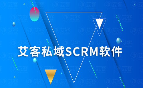 艾客私域SCRM软件助力企业高效营销转化