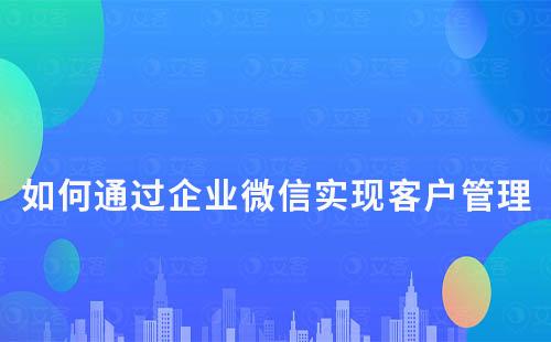 艾客scrm系统：如何通过企业微信实现客户管理及转化